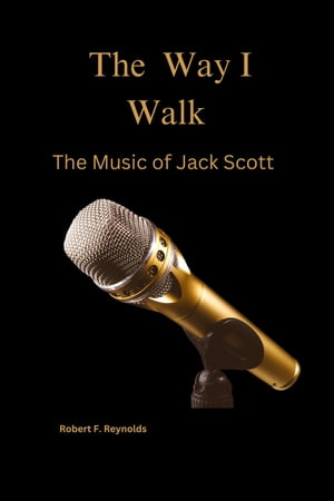 The Way I Walk: The Music of Jack Scott Musicians of Note【電子書籍】[ Robert F. Reynolds ]