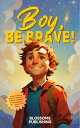 Boy, Be Brave A Motivational Children’s Book to be Bold, Confident & Courageous ...