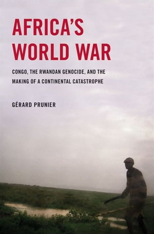 Africa's World War : Congo, The Rwandan Genocide, And The Making Of A Continental Catastrophe