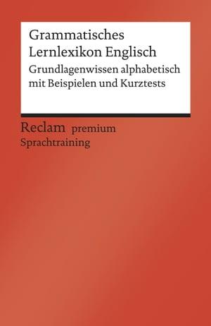 Grammatisches Lernlexikon Englisch. Grundlagenwissen alphabetisch mit Beispielen und Kurztests Reclam premium Sprachtraining【電子書籍】 Andrew Williams