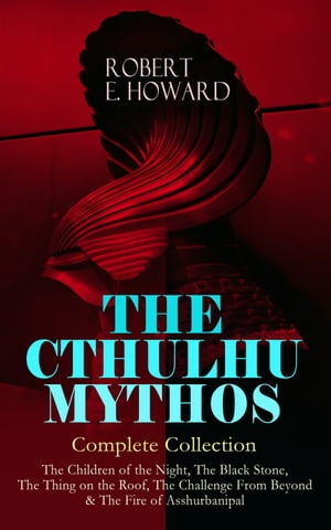 THE CTHULHU MYTHOS Complete Collection The Children of the Night, The Black Stone, The Thing on the Roof, The Challenge From Beyond The Fire of Asshurbanipal - The Gateway into the Ancient Dimension of Terror Inhabited with Unspeak【電子書籍】