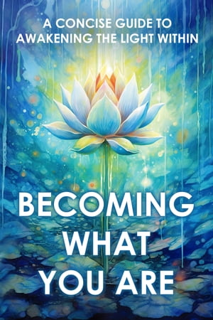 Becoming What You Are A Concise Guide to Awakening the Light Within【電子書籍】 Two Workers