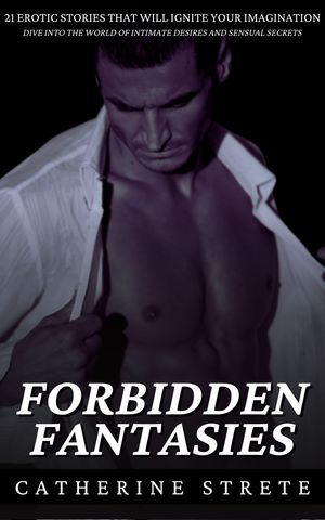 Forbidden Fantasies 21 Erotic Stories That Will Ignite Your Imagination: Dive Into the World of Intimate Desires and Sensual SecretsŻҽҡ[ Catherine Strete ]