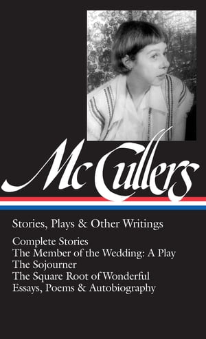 Carson McCullers: Stories, Plays & Other Writings (LOA #287) Complete stories / The Member of the Wedding: A Play / The Sojourner / The Square Root of Wonderful / essays, poems & autobiography