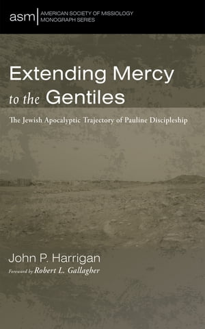 Extending Mercy to the Gentiles The Jewish Apocalyptic Trajectory of Pauline Discipleship【電子..