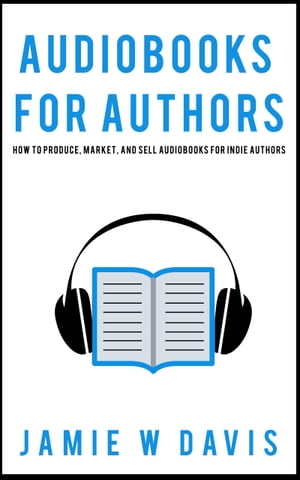 Audiobooks for Authors How to Produce, Market, and Sell Audiobooks for Indie Authors【電子書籍】[ Jamie Davis ]