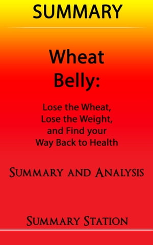 Wheat Belly: Lose the Wheat, Lose the Weight, and Find your Path Back to Health | Summary