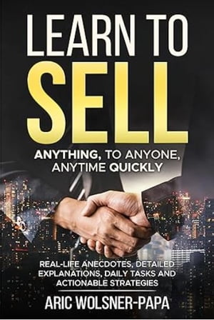 Learn to Sell: Anything, to Anyone, Anytime Quickly!