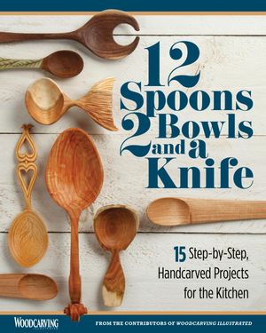 12 Spoons, 2 Bowls, and a Knife 15 Step-by-Step Handcarved Projects for the Kitchen【電子書籍】[..