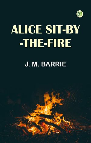 Alice Sit-By-The-Fire【電子書籍】[ J. M. Barrie ]
