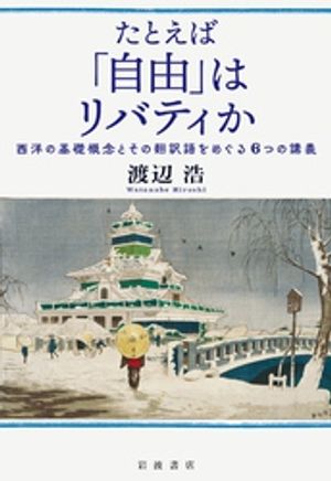 たとえば「自由」はリバティか 西洋の基礎概念とその翻訳語をめぐる6つの講義【電子書籍】[ 渡辺浩 ]
