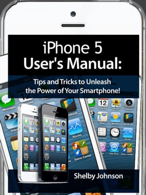 iPhone 5 (5C & 5S) User's Manual: Tips and Tricks to Unleash the Power of Your Smartphone! (includes iOS 7)【電子書籍】[ Shelby Johnson ]