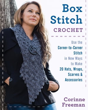 Box Stitch Crochet Use the Corner-to-Corner Stitch in New Ways to Make 20 Hats, Wraps, Scarves Accessories【電子書籍】 Corinne Freeman