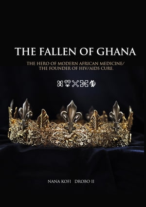 THE FALLEN OF GHANA The Hero Modern African Medicine and the founder of HIV/AIDS Cure【電子書籍】 Eric Drobo