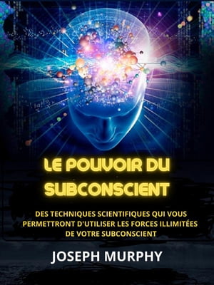 Le Pouvoir du Subconscient (Traduit) Des techniques scientifiques qui vous permettront d'utiliser les forces illimit?es de votre subconscient