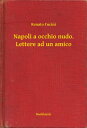 Napoli a occhio nudo. Lettere ad un amico【電子書籍】[ Renato Fucini ]