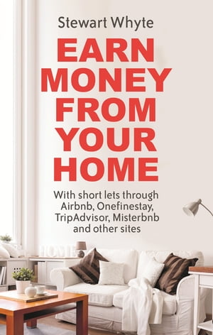 Earn Money From Your Home With short lets through Airbnb, Onefinestay, TripAdvisor, Misterbnb and other sites【電子書籍】[ Stewart Whyte ]