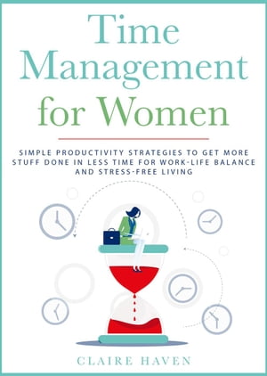 Time Management for Women: Simple Productivity Strategies to Get More Stuff Done in Less Time for Work-Life Balance and Stress-Free Living