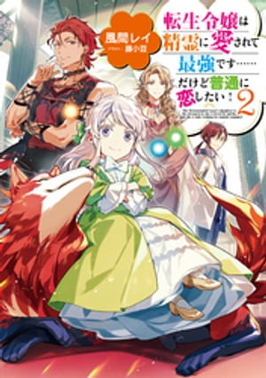 転生令嬢は精霊に愛されて最強です……だけど普通に恋したい！2【電子書籍限定書き下ろしSS付き】【電子書籍】[ 風間レイ ]