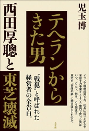 テヘランからきた男　西田厚聰と東芝壊滅【電子書籍】[ 児玉博 ]