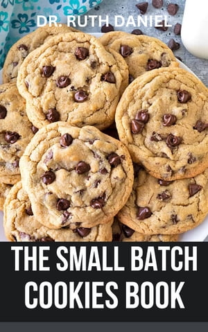 THE SMALL BATCH COOKIES BOOK avor the Sweetness, One Perfect Batch at a Time【電子書籍】[ Dr. Ruth Daniel ]