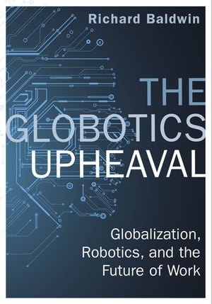 The Globotics Upheaval Globalisation, Robotics and the Future of Work