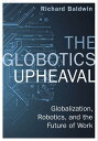 The Globotics Upheaval Globalisation, Robotics and the Future of Work【電子書籍】 Richard Baldwin