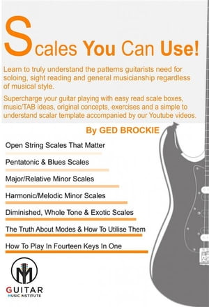 Scales You Can Use! Learn to truly understand the patterns guitarists need for soloing, sight reading and general musicianship