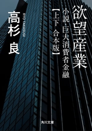 欲望産業　小説・巨大消費者金融【上下 合本版】