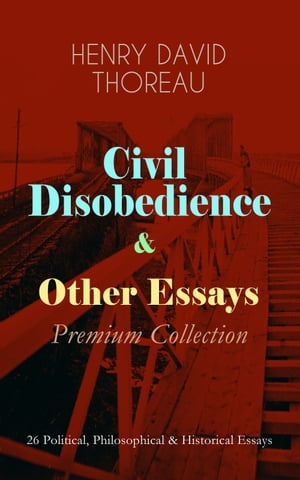 Civil Disobedience Other Essays - Premium Collection 26 Political, Philosophical Historical Essays - Slavery in Massachusetts, Life Without Principle, The Landlord, Walking, Sir Walter Raleigh, Paradise (to be) Regained, Herald of Fr【電子書籍】
