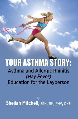 Your Asthma Story Asthma and Allergic Rhinitis (Hay Fever) Education for the Layperson【電子書籍】 SRN Mitchell
