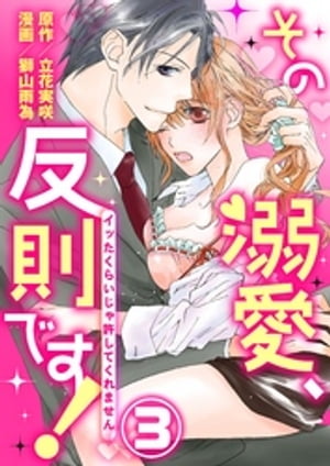 その溺愛、反則です！～イッたくらいじゃ許してくれません～3【電子書籍】[ 立花実咲 ]