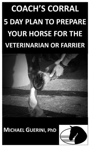COACH'S CORRAL 5 DAY PLAN TO PREPARE YOUR HORSE FOR THE VETERINARIAN OR FARRIER