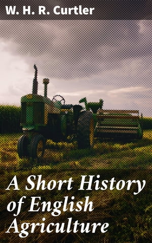 A Short History of English Agriculture【電子書籍】 W. H. R. Curtler