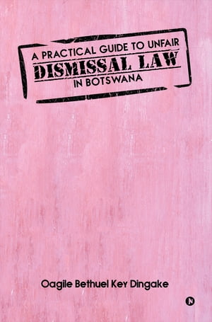 A PRACTICAL GUIDE TO UNFAIR DISMISSAL LAW IN BOTSWANA