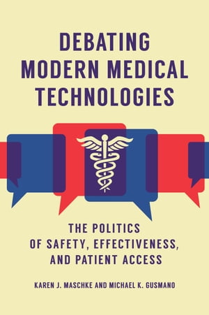 Debating Modern Medical Technologies The Politics of Safety, Effectiveness, and Patient Access【電子書籍】 Karen J. Maschke