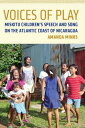 Voices of Play Miskitu Children 039 s Speech and Song on the Atlantic Coast of Nicaragua【電子書籍】 Amanda Minks