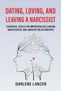 Dating, Loving, and Leaving a Narcissist: Essential Tools for Improving or Leaving Narcissistic and Abusive Relationships【電子書籍】 Darlene Lancer JD LMFT