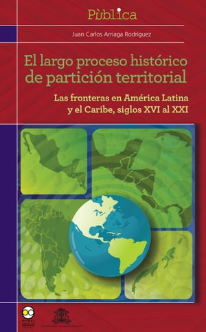 El largo proceso hist?rico de partici?n territorial Las fronteras de Am?rica latina y el Caribe, siglos XVI al XXI【電子書籍】[ Juan Carlos Arriaga Rodr?guez ]