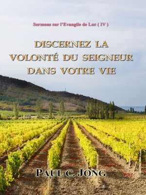 Sermons sur l 039 Evangile de Luc ( IV ) - Discernez la volont du Seigneur dans votre vie【電子書籍】 Paul C. Jong