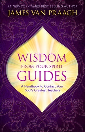 Wisdom from Your Spirit Guides A Handbook to Contact Your Soul 039 s Greatest Teachers【電子書籍】 James Van Praagh