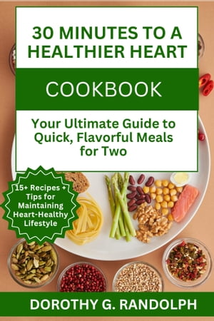 30 Minutes to a Healthier Heart Your Ultimate Guide to Quick, Flavorful Meals for Two【電子書籍】[ Dorothy G. Randolph ]