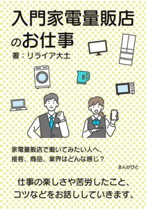 入門家電量販店のお仕事　家電量販店で働いてみたい人へ、接客、商品、業界はどんな感じ？【電子書籍】[ リライア大土 ]