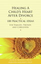 Healing a Child's Heart After Divorce 100 Practical Ideas for Families, Friends ...