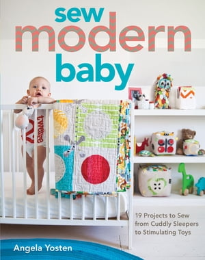 Sew Modern Baby 19 Projects to Sew from Cuddly Sleepers to Stimulating ToysŻҽҡ[ Angela Yosten ]