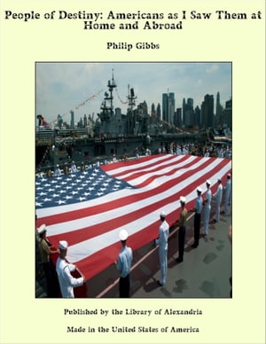 People of Destiny: Americans as I saw Them at Home and Abroad【電子書籍】 Philip Gibbs