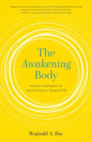 The Awakening Body Somatic Meditation for Discovering Our Deepest Life【電子書籍】 Reginald A. Ray