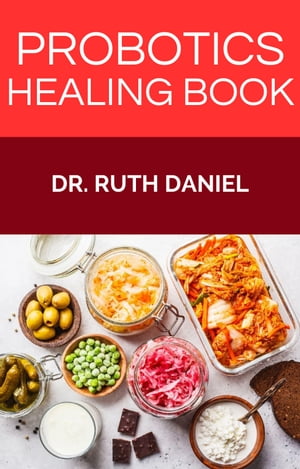 PROBIOTICS HEALING BOOK Unlocking the Gut's Hidden Power: Harnessing the Healing Potential of Probiotics【電子書籍】[ Dr. Ruth Daniel ]