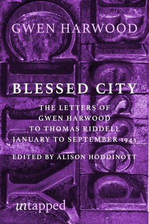 Blessed City The Letters of Gwen Harwood to Thomas Riddell, January to September 1943【電子書籍】 Gwen Harwood