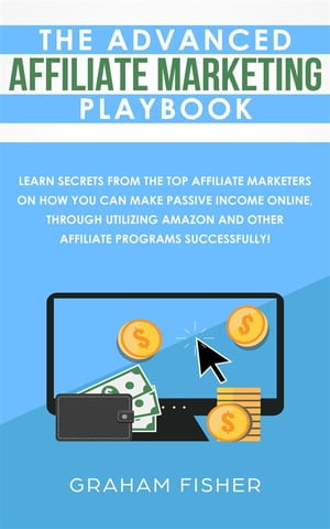 The Advanced Affiliate Marketing Playbook Learn Secrets from the Top Affiliate Marketers on How You Can Make Passive Income On..